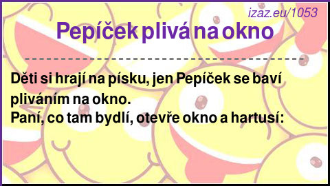 
Pepíček plivá na okno
